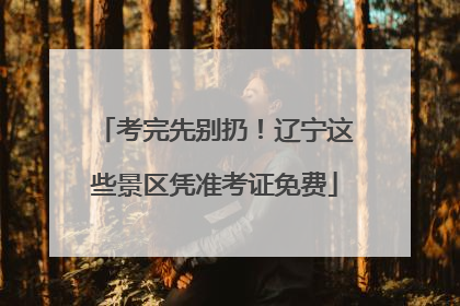 考完先别扔！辽宁这些景区凭准考证免费